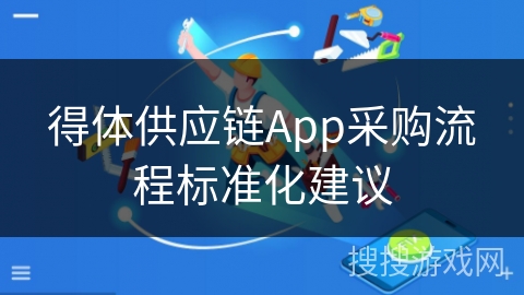 得体供应链App采购流程标准化建议 得体供应链App采购流程标准化建议