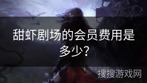 甜虾剧场的会员费用是多少? 甜虾剧场的会员费用是多少?