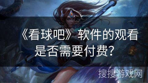 《看球吧》软件的观看是否需要付费？