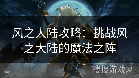 风之大陆攻略:挑战风之大陆的魔法之阵 风之大陆攻略:挑战风之大陆的魔法之阵