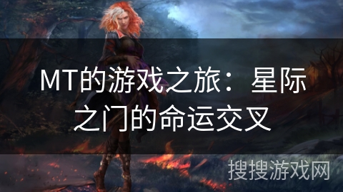 MT的游戏之旅:星际之门的命运交叉 MT的游戏之旅:星际之门的命运交叉