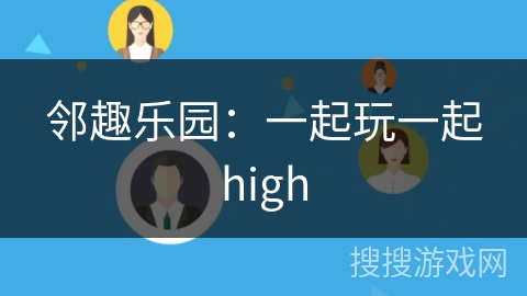 邻趣乐园：一起玩一起high