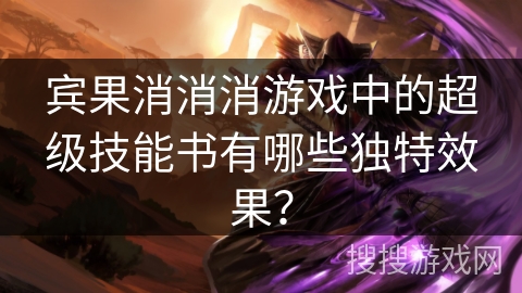 宾果消消消游戏中的超级技能书有哪些独特效果? 宾果消消消游戏中的超级技能书有哪些独特效果?