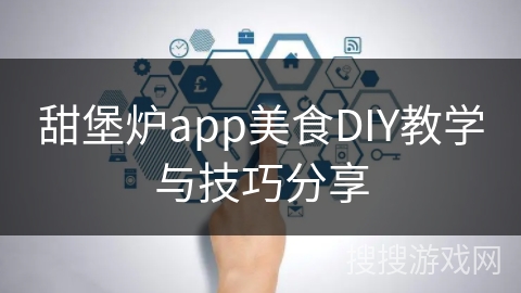 甜堡炉app美食DIY教学与技巧分享 甜堡炉app美食DIY教学与技巧分享