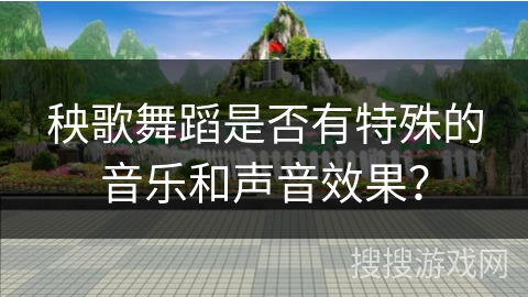 秧歌舞蹈是否有特殊的音乐和声音效果？