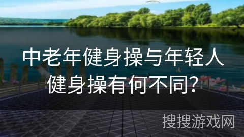 中老年健身操与年轻人健身操有何不同？