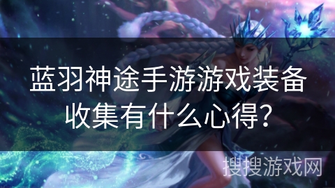 蓝羽神途手游游戏装备收集有什么心得？