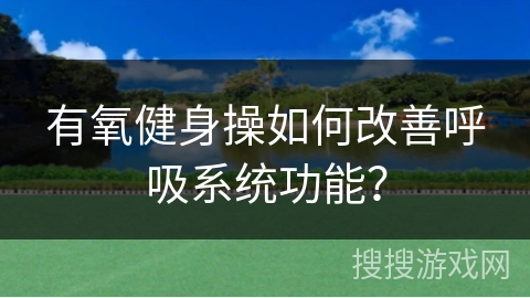 有氧健身操如何改善呼吸系统功能？