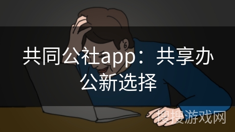 共同公社app:共享办公新选择 共同公社app:共享办公新选择