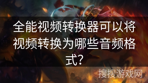 全能视频转换器可以将视频转换为哪些音频格式? 全能视频转换器可以将视频转换为哪些音频格式?