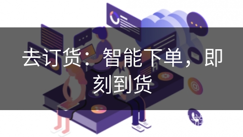 去订货:智能下单,即刻到货 去订货:智能下单,即刻到货