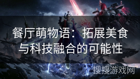 餐厅萌物语：拓展美食与科技融合的可能性