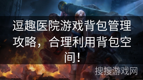逗趣医院游戏背包管理攻略，合理利用背包空间！