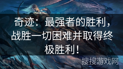 奇迹:最强者的胜利,战胜一切困难并取得终极胜利! 奇迹:最强者的胜利,战胜一切困难并取得终极胜利!