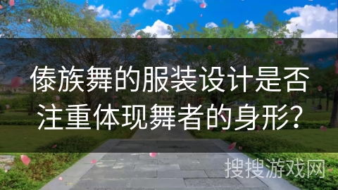 傣族舞的服装设计是否注重体现舞者的身形？