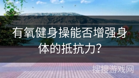 有氧健身操能否增强身体的抵抗力？