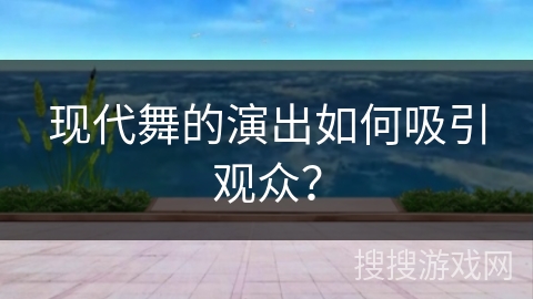现代舞的演出如何吸引观众？