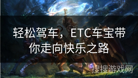 轻松驾车,ETC车宝带你走向快乐之路 轻松驾车,ETC车宝带你走向快乐之路