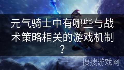 元气骑士中有哪些与战术策略相关的游戏机制? 元气骑士中有哪些与战术策略相关的游戏机制?