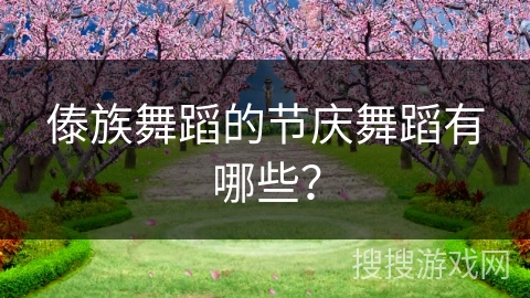 傣族舞蹈的节庆舞蹈有哪些？