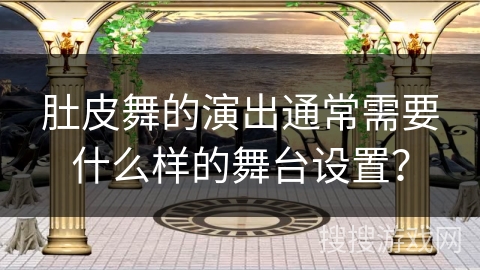 肚皮舞的演出通常需要什么样的舞台设置？