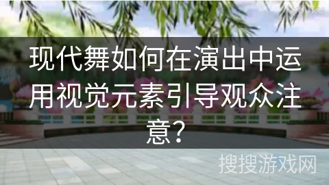 现代舞如何在演出中运用视觉元素引导观众注意？