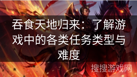 吞食天地归来：了解游戏中的各类任务类型与难度