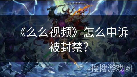 《么么视频》怎么申诉被封禁？