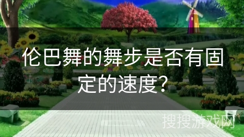伦巴舞的舞步是否有固定的速度？