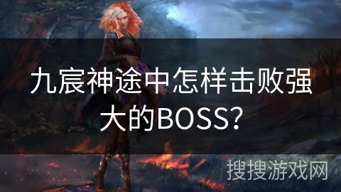 九宸神途中怎样击败强大的BOSS？
