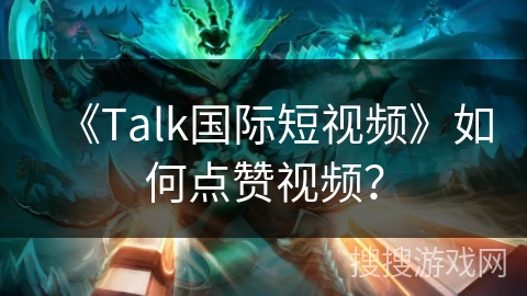 《Talk国际短视频》如何点赞视频？