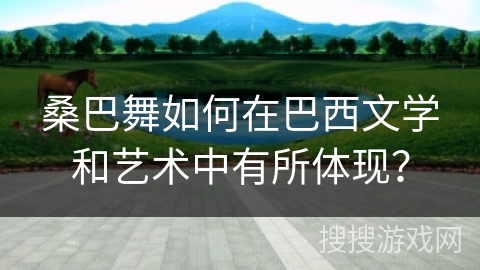 桑巴舞如何在巴西文学和艺术中有所体现？