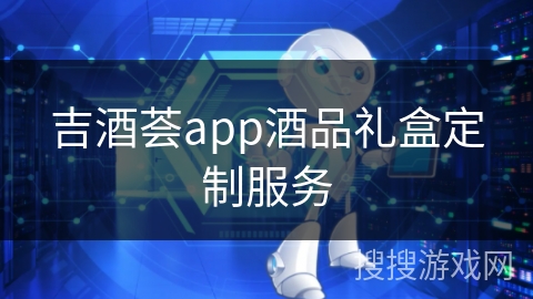 吉酒荟app酒品礼盒定制服务