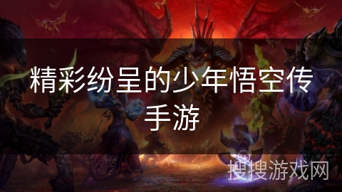 精彩纷呈的少年悟空传手游