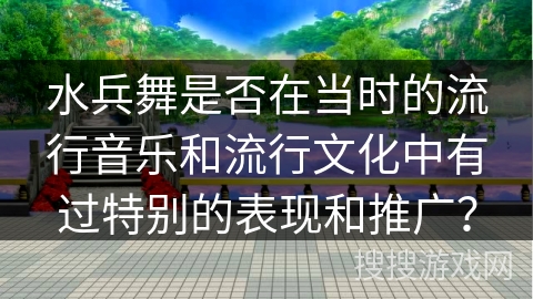 水兵舞是否在当时的流行音乐和流行文化中有过特别的表现和推广？