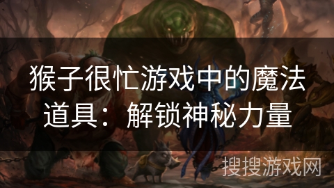 猴子很忙游戏中的魔法道具:解锁神秘力量 猴子很忙游戏中的魔法道具:解锁神秘力量