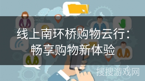 线上南环桥购物云行：畅享购物新体验