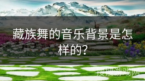 藏族舞的音乐背景是怎样的？