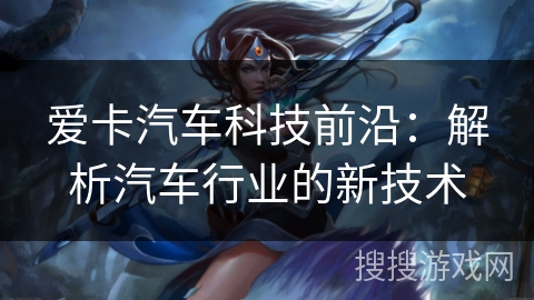 爱卡汽车科技前沿:解析汽车行业的新技术 爱卡汽车科技前沿:解析汽车行业的新技术