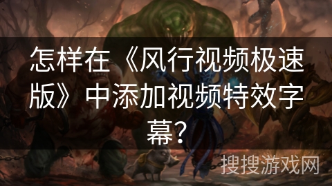 怎样在《风行视频极速版》中添加视频特效字幕？