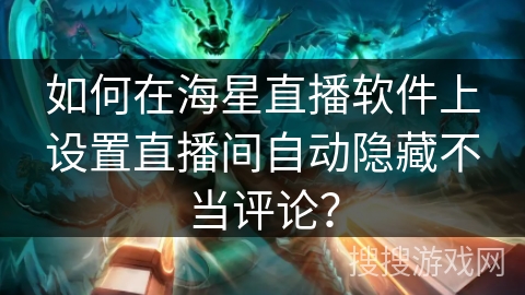 如何在海星直播软件上设置直播间自动隐藏不当评论? 如何在海星直播软件上设置直播间自动隐藏不当评论?