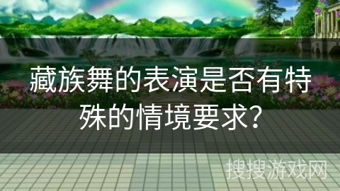 藏族舞的表演是否有特殊的情境要求？