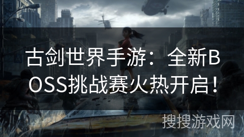 古剑世界手游:全新BOSS挑战赛火热开启! 古剑世界手游:全新BOSS挑战赛火热开启!