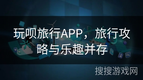 玩呗旅行APP，旅行攻略与乐趣并存