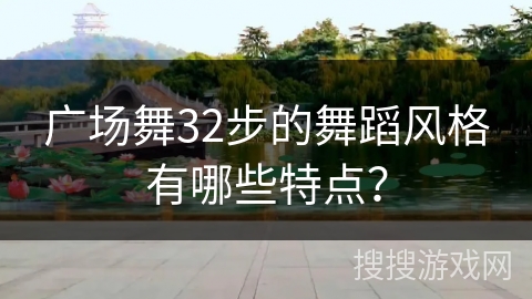 广场舞32步的舞蹈风格有哪些特点？
