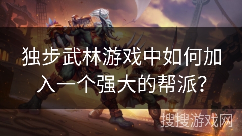 独步武林游戏中如何加入一个强大的帮派? 独步武林游戏中如何加入一个强大的帮派?
