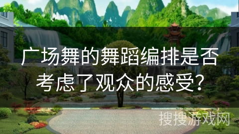 广场舞的舞蹈编排是否考虑了观众的感受？