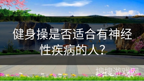健身操是否适合有神经性疾病的人？