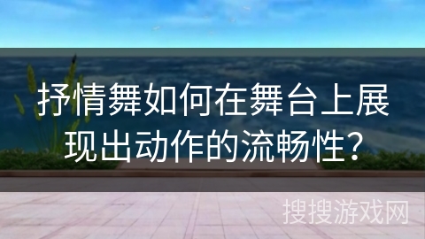 抒情舞如何在舞台上展现出动作的流畅性？
