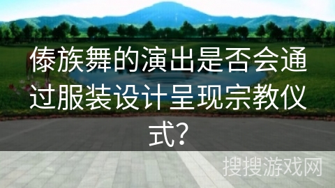 傣族舞的演出是否会通过服装设计呈现宗教仪式？